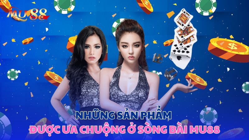 Những sản phẩm được ưa chuộng ở sòng bài Mu88